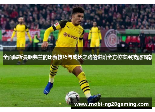 全面解析曼联弗兰的比赛技巧与成长之路的进阶全方位实用技能指南 全面解析曼联弗兰的比赛技巧与成长之路的进阶全方位实用技能指南