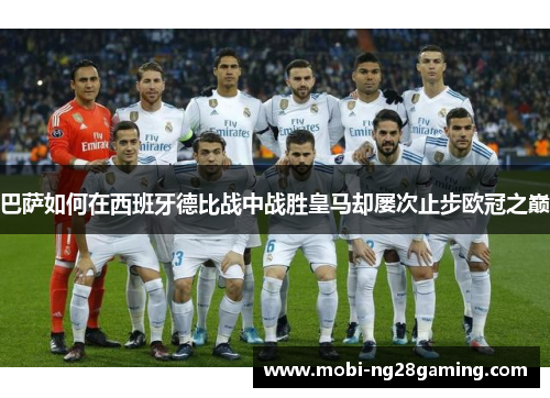 巴萨如何在西班牙德比战中战胜皇马却屡次止步欧冠之巅 巴萨如何在西班牙德比战中战胜皇马却屡次止步欧冠之巅