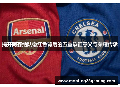 揭开阿森纳队徽红色背后的五重象征意义与荣耀传承 揭开阿森纳队徽红色背后的五重象征意义与荣耀传承