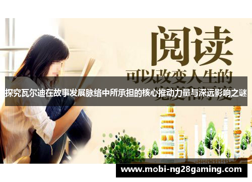 探究瓦尔迪在故事发展脉络中所承担的核心推动力量与深远影响之谜 探究瓦尔迪在故事发展脉络中所承担的核心推动力量与深远影响之谜