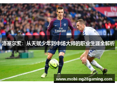 洛塞尔索:从天赋少年到中场大师的职业生涯全解析 洛塞尔索:从天赋少年到中场大师的职业生涯全解析
