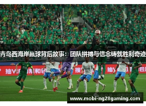 青岛西海岸赢球背后故事:团队拼搏与信念铸就胜利奇迹 青岛西海岸赢球背后故事:团队拼搏与信念铸就胜利奇迹