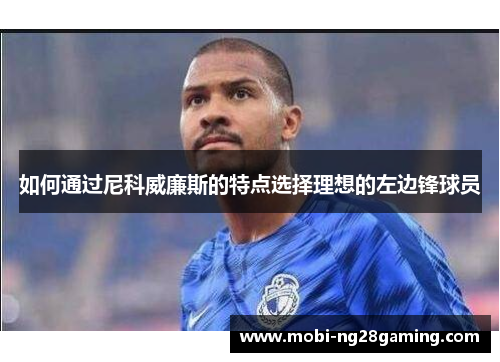 如何通过尼科威廉斯的特点选择理想的左边锋球员 如何通过尼科威廉斯的特点选择理想的左边锋球员