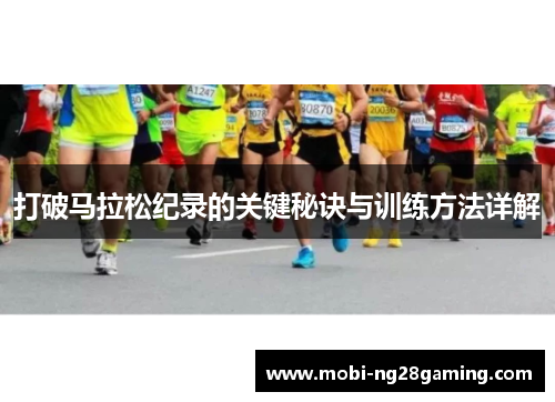 打破马拉松纪录的关键秘诀与训练方法详解 打破马拉松纪录的关键秘诀与训练方法详解