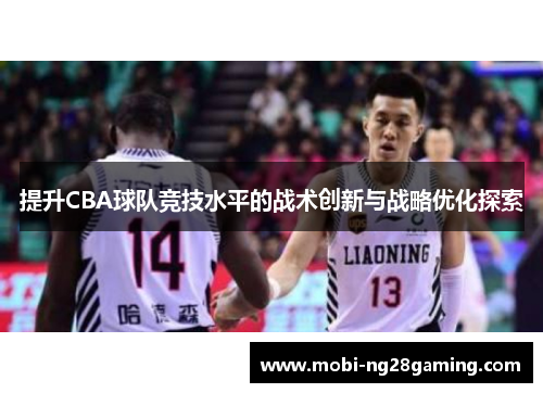 提升CBA球队竞技水平的战术创新与战略优化探索 提升CBA球队竞技水平的战术创新与战略优化探索