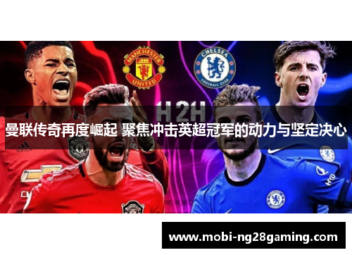 曼联传奇再度崛起 聚焦冲击英超冠军的动力与坚定决心 曼联传奇再度崛起 聚焦冲击英超冠军的动力与坚定决心