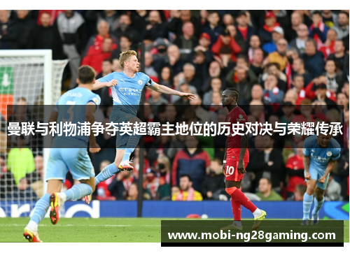 曼联与利物浦争夺英超霸主地位的历史对决与荣耀传承 曼联与利物浦争夺英超霸主地位的历史对决与荣耀传承