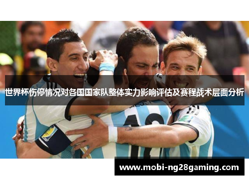世界杯伤停情况对各国国家队整体实力影响评估及赛程战术层面分析 世界杯伤停情况对各国国家队整体实力影响评估及赛程战术层面分析