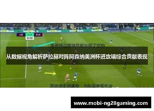 从数据视角解析萨拉赫对阵阿森纳美洲杯进攻端综合贡献表现 从数据视角解析萨拉赫对阵阿森纳美洲杯进攻端综合贡献表现