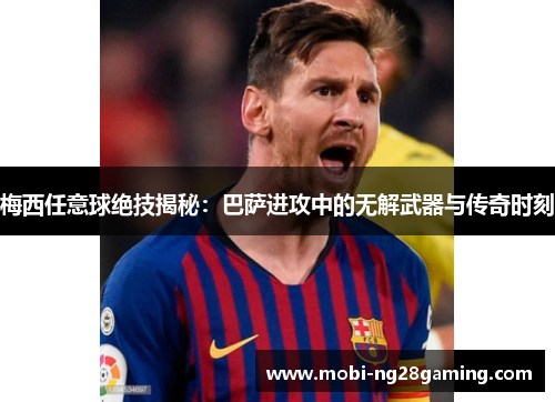 梅西任意球绝技揭秘：巴萨进攻中的无解武器与传奇时刻