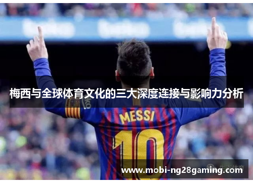 梅西与全球体育文化的三大深度连接与影响力分析 梅西与全球体育文化的三大深度连接与影响力分析