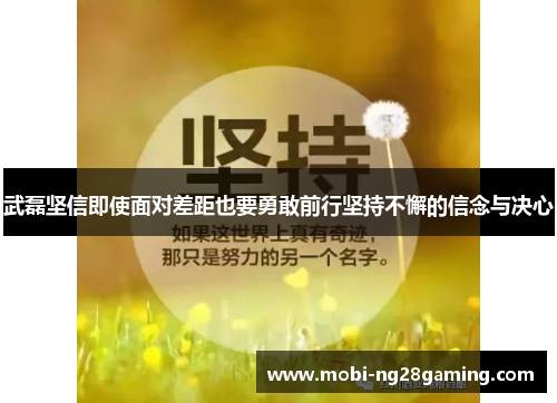 武磊坚信即使面对差距也要勇敢前行坚持不懈的信念与决心