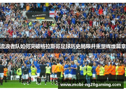 流浪者队如何突破格拉斯哥足球历史局限并重塑辉煌篇章