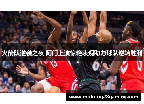 火箭队逆袭之夜 阿门上演惊艳表现助力球队逆转胜利 火箭队逆袭之夜 阿门上演惊艳表现助力球队逆转胜利