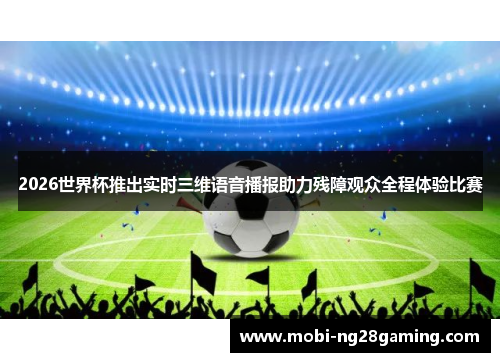 2026世界杯推出实时三维语音播报助力残障观众全程体验比赛