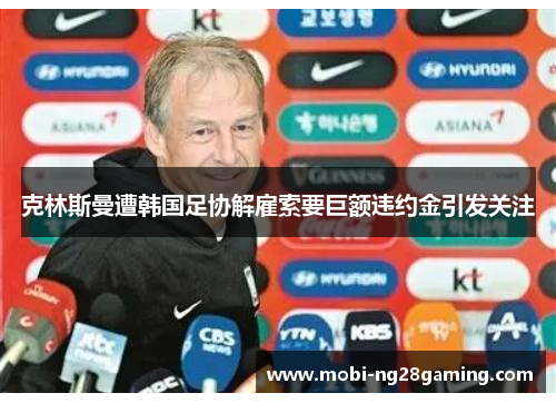 克林斯曼遭韩国足协解雇索要巨额违约金引发关注 克林斯曼遭韩国足协解雇索要巨额违约金引发关注