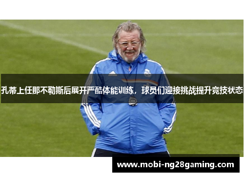 孔蒂上任那不勒斯后展开严酷体能训练,球员们迎接挑战提升竞技状态 孔蒂上任那不勒斯后展开严酷体能训练,球员们迎接挑战提升竞技状态