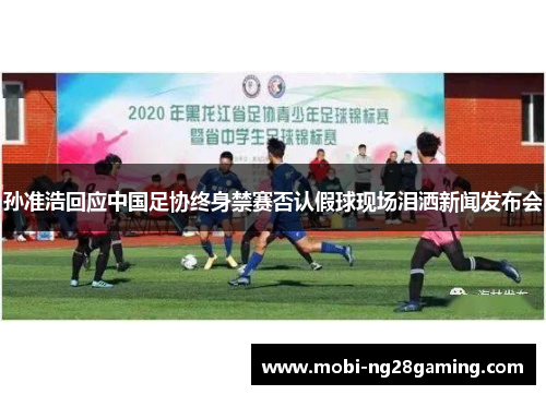 孙准浩回应中国足协终身禁赛否认假球现场泪洒新闻发布会