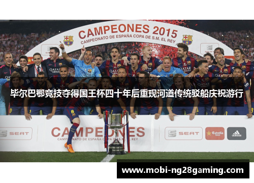 毕尔巴鄂竞技夺得国王杯四十年后重现河道传统驳船庆祝游行