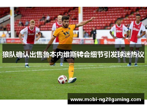 狼队确认出售鲁本内维斯转会细节引发球迷热议 狼队确认出售鲁本内维斯转会细节引发球迷热议