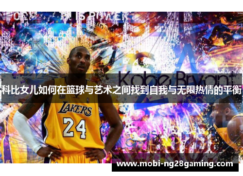 科比女儿如何在篮球与艺术之间找到自我与无限热情的平衡