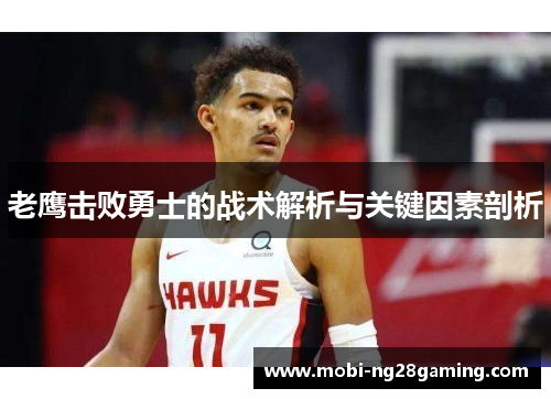老鹰击败勇士的战术解析与关键因素剖析 老鹰击败勇士的战术解析与关键因素剖析