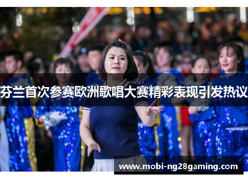芬兰首次参赛欧洲歌唱大赛精彩表现引发热议