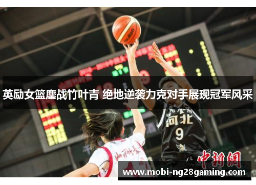 英励女篮鏖战竹叶青 绝地逆袭力克对手展现冠军风采