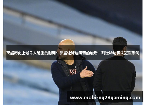 英超历史上最令人绝望的时刻：那些让球迷痛苦的最后一刻逆转与丧失冠军瞬间