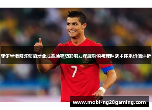 菲尔米诺对阵葡萄牙亚冠赛场攻防影响力深度解读与球队战术体系价值评析