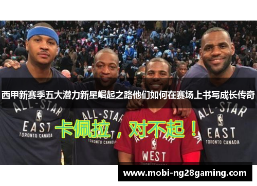 西甲新赛季五大潜力新星崛起之路他们如何在赛场上书写成长传奇