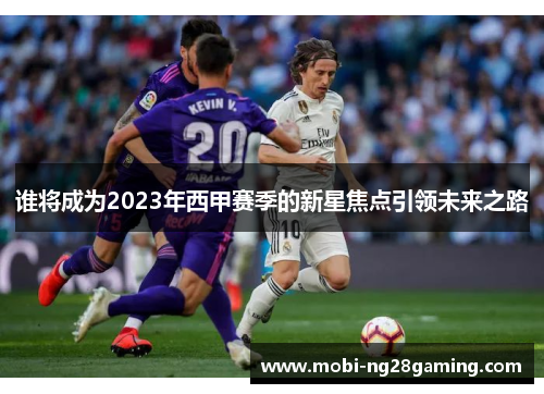 谁将成为2023年西甲赛季的新星焦点引领未来之路