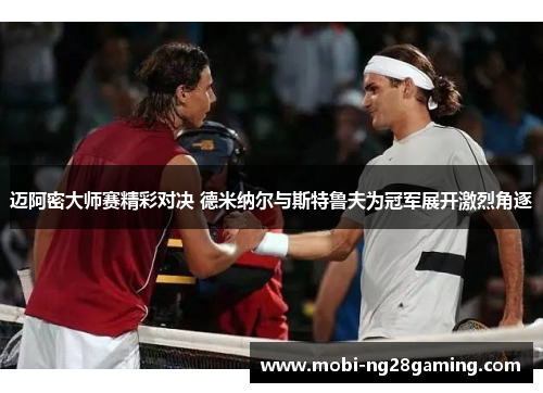 迈阿密大师赛精彩对决 德米纳尔与斯特鲁夫为冠军展开激烈角逐