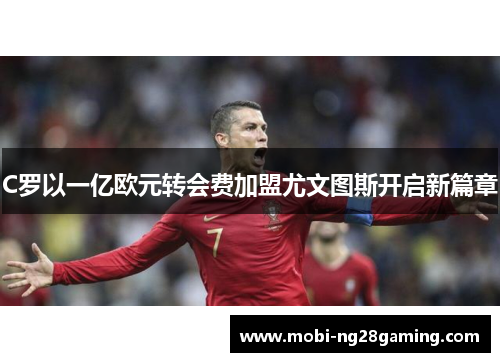 C罗以一亿欧元转会费加盟尤文图斯开启新篇章
