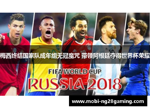 梅西终结国家队成年组无冠魔咒 带领阿根廷夺得世界杯荣耀 梅西终结国家队成年组无冠魔咒 带领阿根廷夺得世界杯荣耀