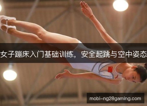 女子蹦床入门基础训练,安全起跳与空中姿态 女子蹦床入门基础训练,安全起跳与空中姿态