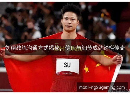 刘翔教练沟通方式揭秘，信任与细节成就跨栏传奇